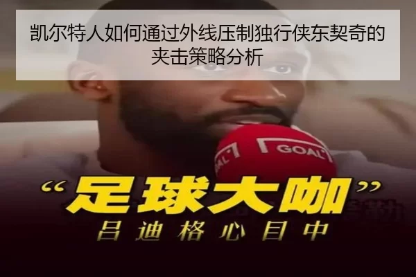 凯尔特人如何通过外线压制独行侠东契奇的夹击策略分析