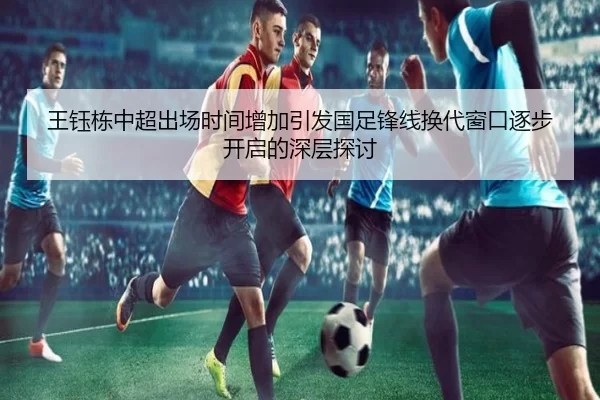 王钰栋中超出场时间增加引发国足锋线换代窗口逐步开启的深层探讨